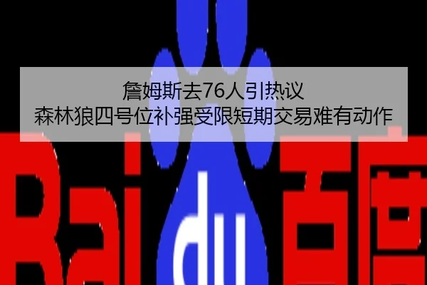 詹姆斯去76人引热议 森林狼四号位补强受限短期交易难有动作