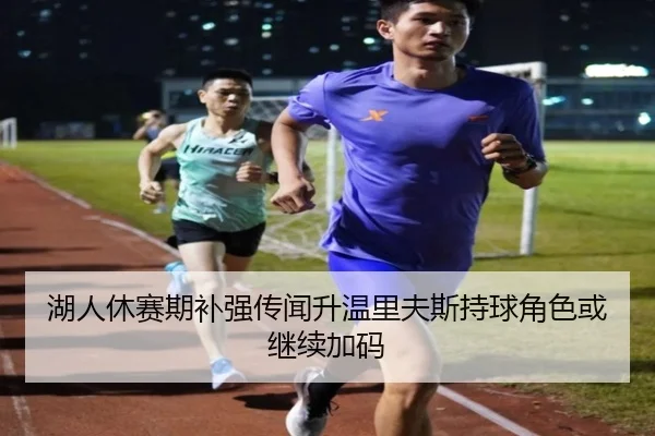 湖人休赛期补强传闻升温里夫斯持球角色或继续加码