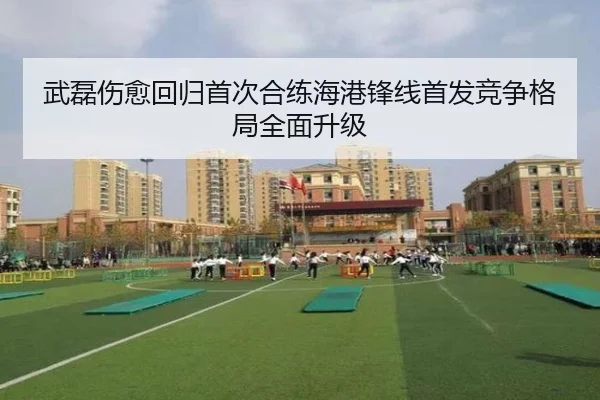 武磊伤愈回归首次合练海港锋线首发竞争格局全面升级